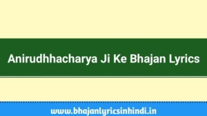 Read more about the article Aniruddhacharya Ji Ke Bhajan Lyrics | अनिरुद्धाचार्य महाराज के भजन